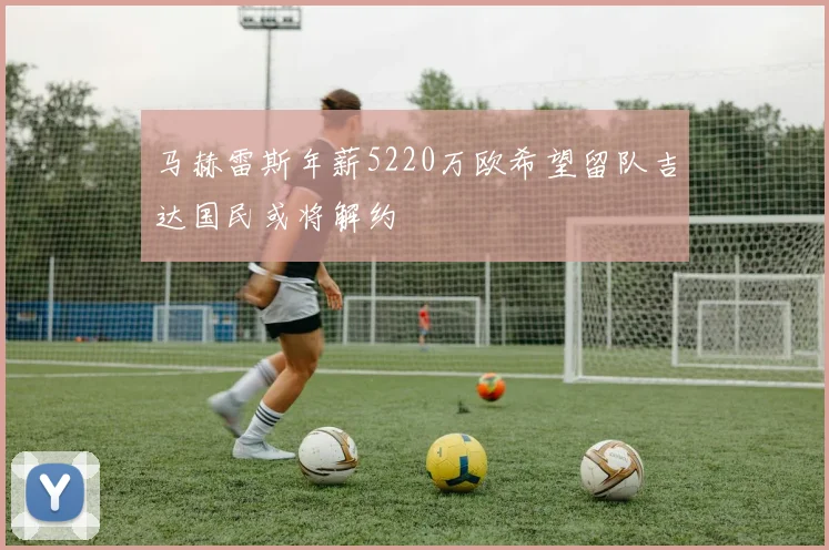 马赫雷斯年薪5220万欧希望留队吉达国民或将解约