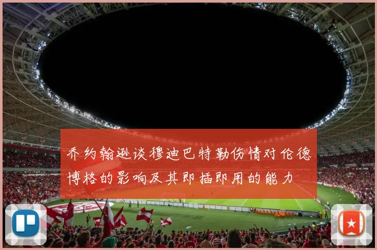 乔约翰逊谈穆迪巴特勒伤情对伦德博格的影响及其即插即用的能力