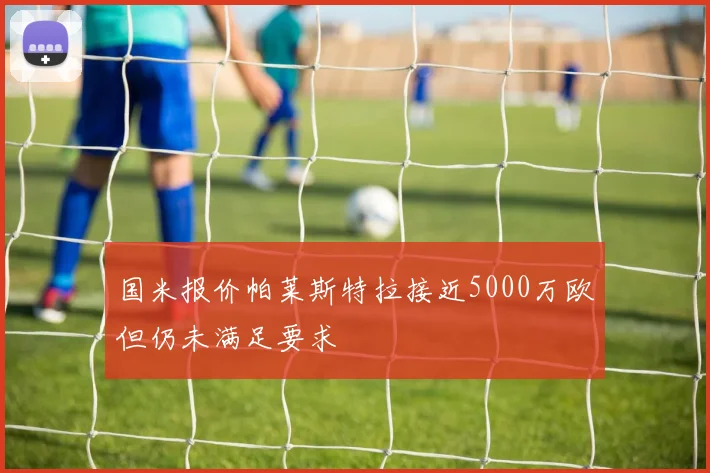 国米报价帕莱斯特拉接近5000万欧但仍未满足要求