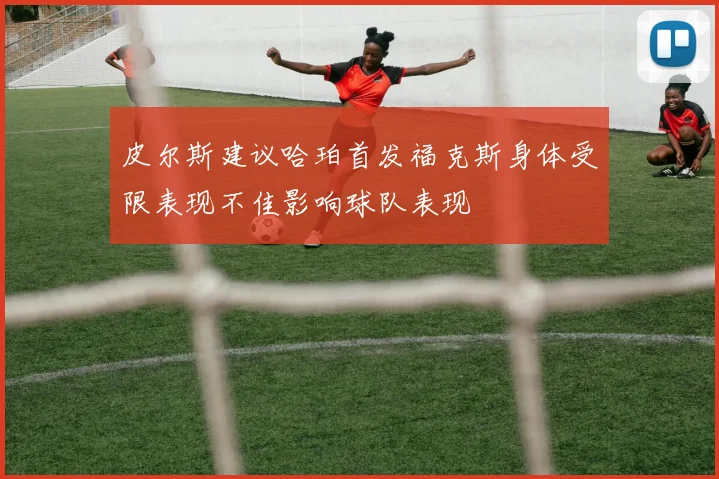 皮尔斯建议哈珀首发福克斯身体受限表现不佳影响球队表现