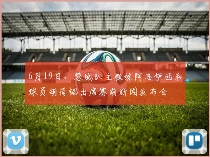 6月19日，蓉城队主教练阿洛伊西和球员胡荷韬出席赛前新闻发布会