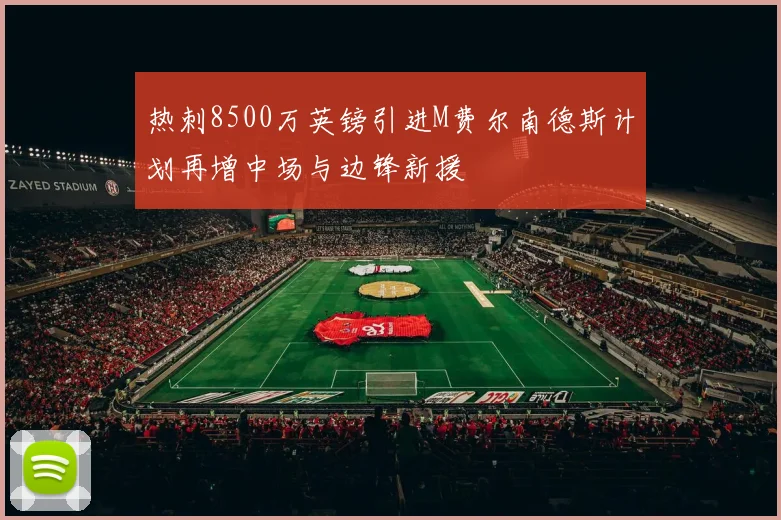 热刺8500万英镑引进M费尔南德斯计划再增中场与边锋新援