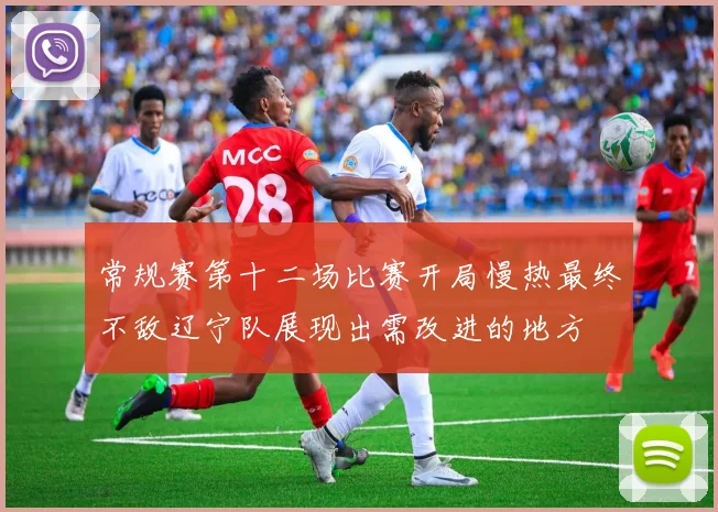 常规赛第十二场比赛开局慢热最终不敌辽宁队展现出需改进的地方