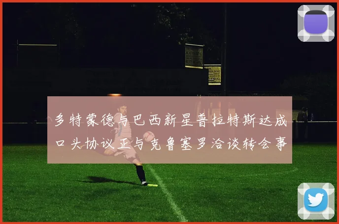 多特蒙德与巴西新星普拉特斯达成口头协议正与克鲁塞罗洽谈转会事宜