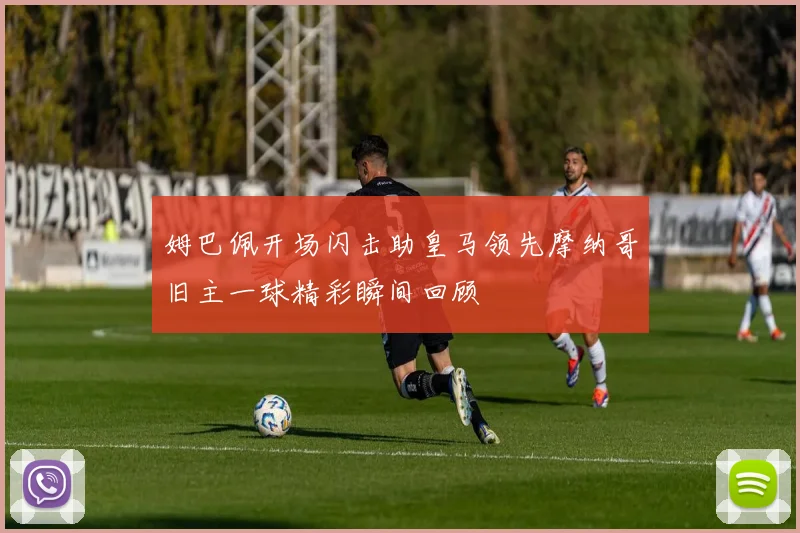 姆巴佩开场闪击助皇马领先摩纳哥旧主一球精彩瞬间回顾