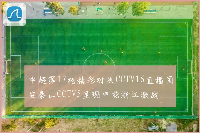 中超第17轮精彩对决CCTV16直播国安泰山CCTV5呈现申花浙江激战