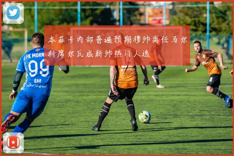 本菲卡内部普遍预期穆帅离任马尔科席尔瓦成新帅热门人选