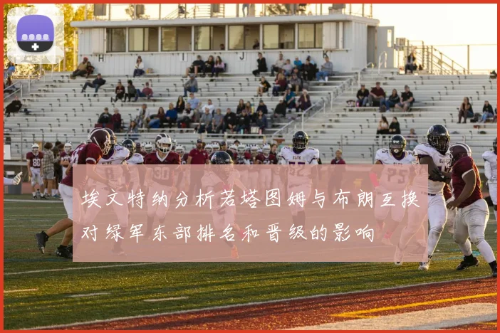 埃文特纳分析若塔图姆与布朗互换对绿军东部排名和晋级的影响