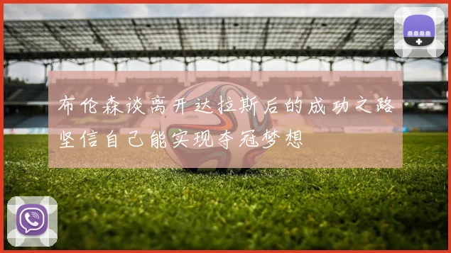 布伦森谈离开达拉斯后的成功之路坚信自己能实现夺冠梦想