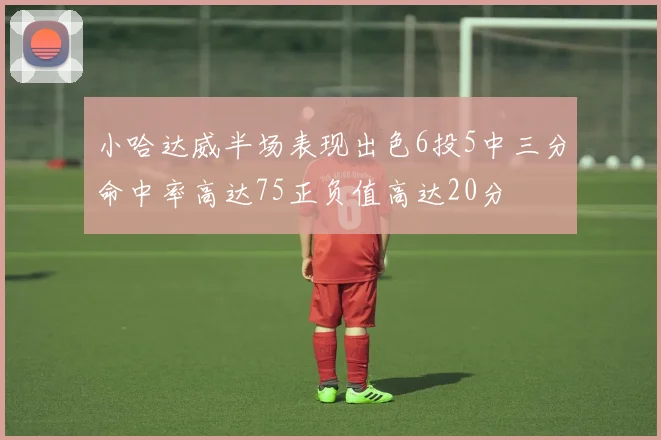 小哈达威半场表现出色6投5中三分命中率高达75正负值高达20分